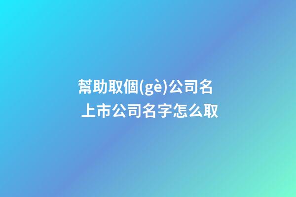 幫助取個(gè)公司名 上市公司名字怎么取-第1張-公司起名-玄機(jī)派